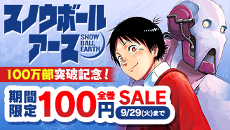 『スノウボールアース』100万部突破記念！アニメ大好評御礼！期間限定全巻100円セール