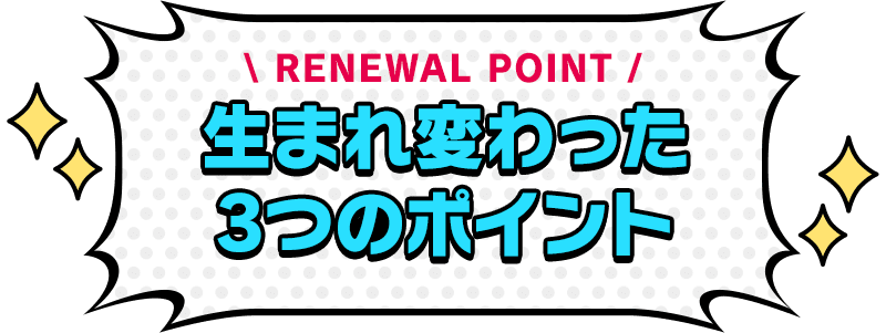 生まれ変わった3つのポイント